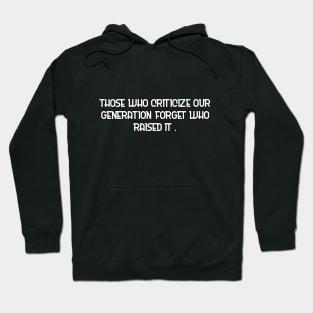 Those who criticize our generation forget who raised it. Hoodie